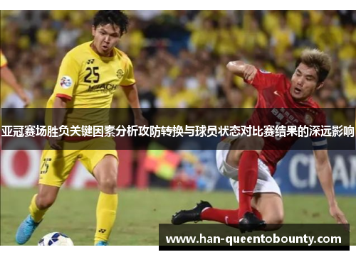 亚冠赛场胜负关键因素分析攻防转换与球员状态对比赛结果的深远影响