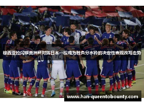 穆西亚拉闪耀美洲杯对阵日本一役成为胜负分水岭的决定性表现改写走势