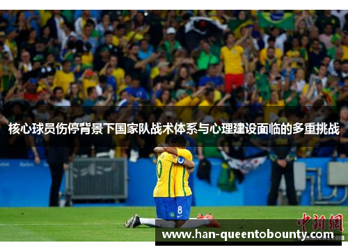 核心球员伤停背景下国家队战术体系与心理建设面临的多重挑战 核心球员伤停背景下国家队战术体系与心理建设面临的多重挑战