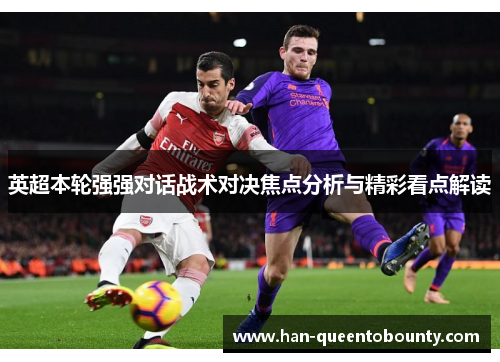 英超本轮强强对话战术对决焦点分析与精彩看点解读 英超本轮强强对话战术对决焦点分析与精彩看点解读