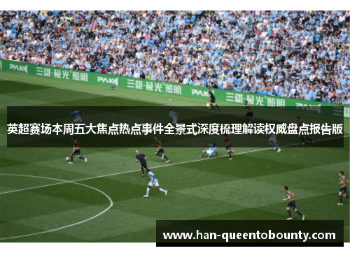 英超赛场本周五大焦点热点事件全景式深度梳理解读权威盘点报告版