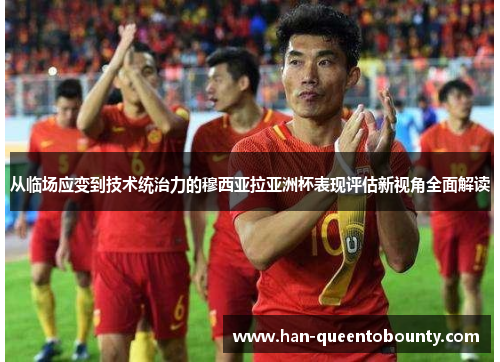 从临场应变到技术统治力的穆西亚拉亚洲杯表现评估新视角全面解读