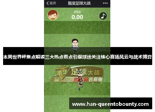 本周世界杯焦点解读三大热点看点引爆球迷关注核心赛场风云与战术博弈 本周世界杯焦点解读三大热点看点引爆球迷关注核心赛场风云与战术博弈