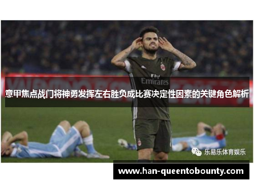 意甲焦点战门将神勇发挥左右胜负成比赛决定性因素的关键角色解析