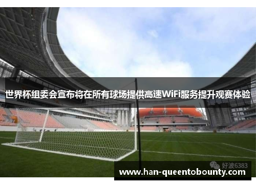 世界杯组委会宣布将在所有球场提供高速WiFi服务提升观赛体验 世界杯组委会宣布将在所有球场提供高速WiFi服务提升观赛体验