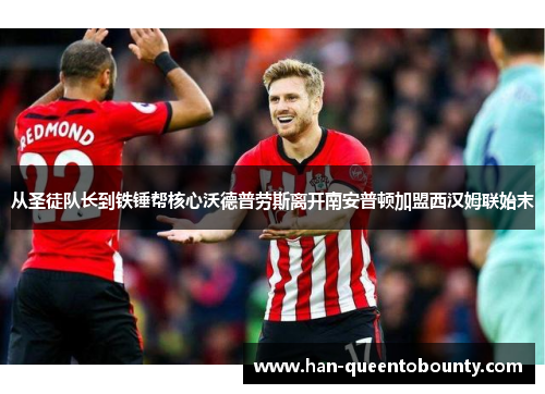 从圣徒队长到铁锤帮核心沃德普劳斯离开南安普顿加盟西汉姆联始末