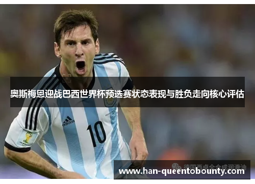 奥斯梅恩迎战巴西世界杯预选赛状态表现与胜负走向核心评估 奥斯梅恩迎战巴西世界杯预选赛状态表现与胜负走向核心评估