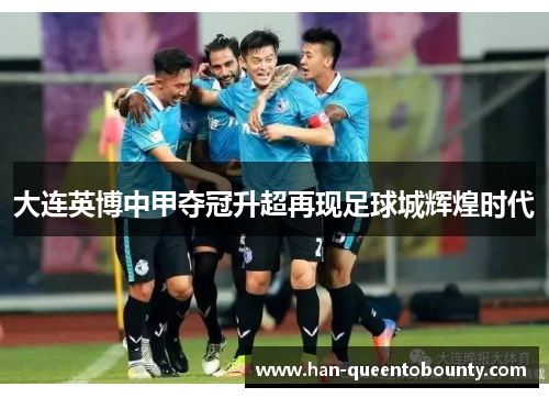 大连英博中甲夺冠升超再现足球城辉煌时代 大连英博中甲夺冠升超再现足球城辉煌时代