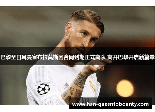 巴黎圣日耳曼宣布拉莫斯因合同到期正式离队 离开巴黎开启新篇章