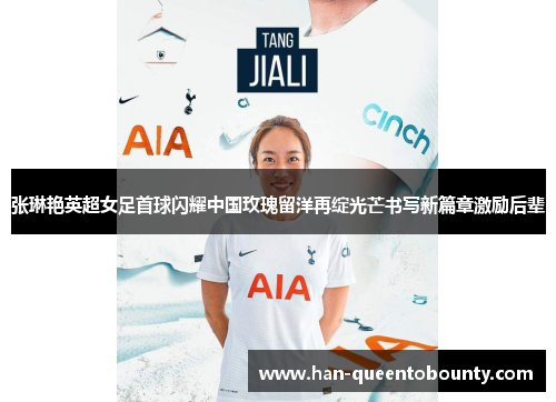 张琳艳英超女足首球闪耀中国玫瑰留洋再绽光芒书写新篇章激励后辈