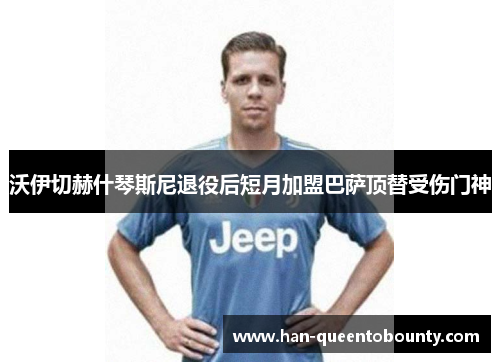 沃伊切赫什琴斯尼退役后短月加盟巴萨顶替受伤门神