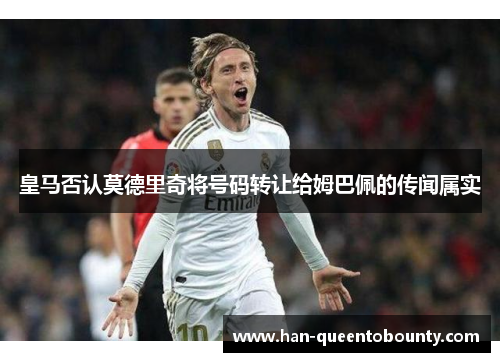 皇马否认莫德里奇将号码转让给姆巴佩的传闻属实
