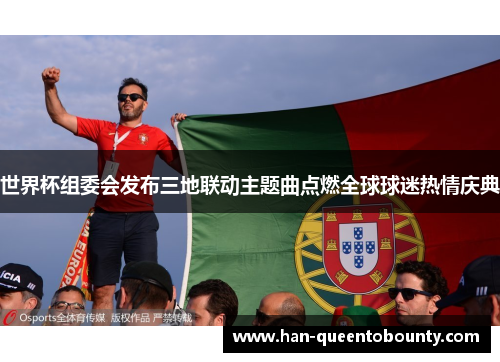 世界杯组委会发布三地联动主题曲点燃全球球迷热情庆典 世界杯组委会发布三地联动主题曲点燃全球球迷热情庆典