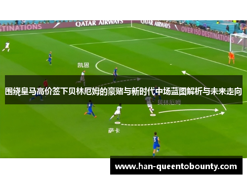 围绕皇马高价签下贝林厄姆的豪赌与新时代中场蓝图解析与未来走向 围绕皇马高价签下贝林厄姆的豪赌与新时代中场蓝图解析与未来走向