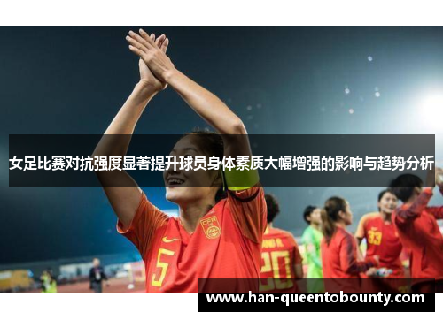 女足比赛对抗强度显著提升球员身体素质大幅增强的影响与趋势分析