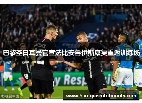 巴黎圣日耳曼官宣法比安鲁伊斯康复重返训练场 巴黎圣日耳曼官宣法比安鲁伊斯康复重返训练场