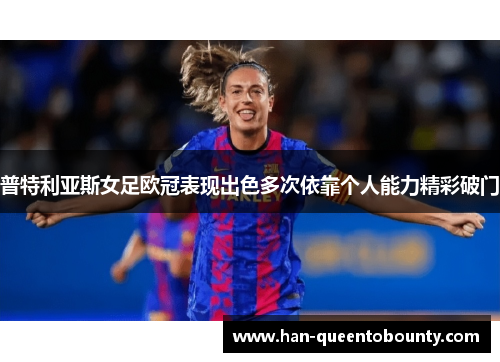 普特利亚斯女足欧冠表现出色多次依靠个人能力精彩破门