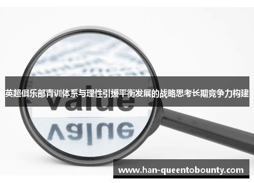 英超俱乐部青训体系与理性引援平衡发展的战略思考长期竞争力构建