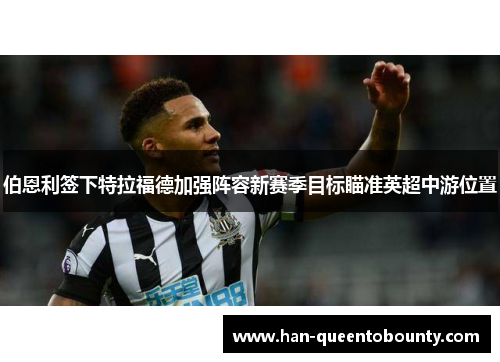 伯恩利签下特拉福德加强阵容新赛季目标瞄准英超中游位置