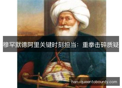 穆罕默德阿里关键时刻担当：重拳击碎质疑