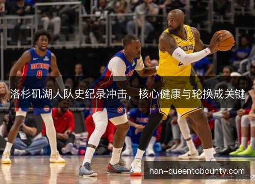 洛杉矶湖人队史纪录冲击,核心健康与轮换成关键 洛杉矶湖人队史纪录冲击,核心健康与轮换成关键